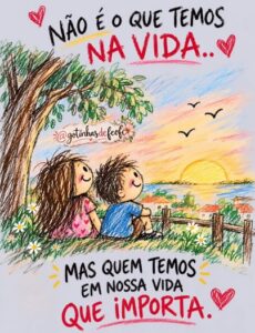 NÃO É O QUE TEMOS NA VIDA, MAS QUEM TEMOS NA VIDA O QUE IMPORTA